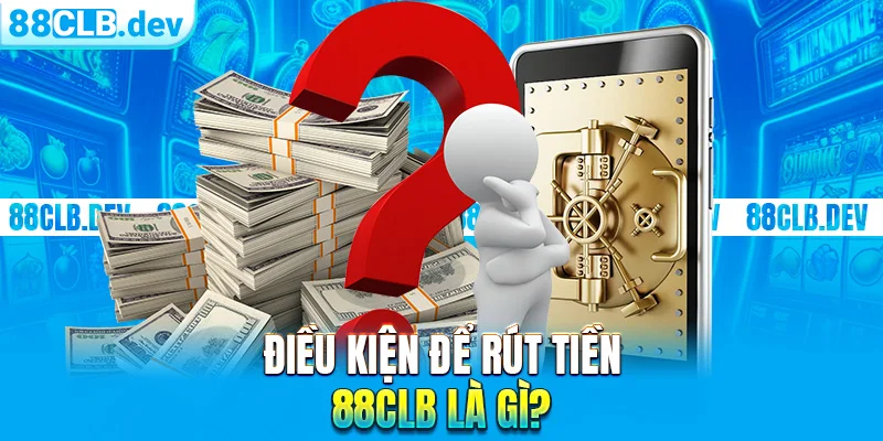 Điều kiện để rút tiền 88CLB là gì?