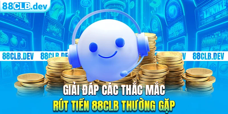 Giải đáp các thắc mắc rút tiền 88CLB thường gặp