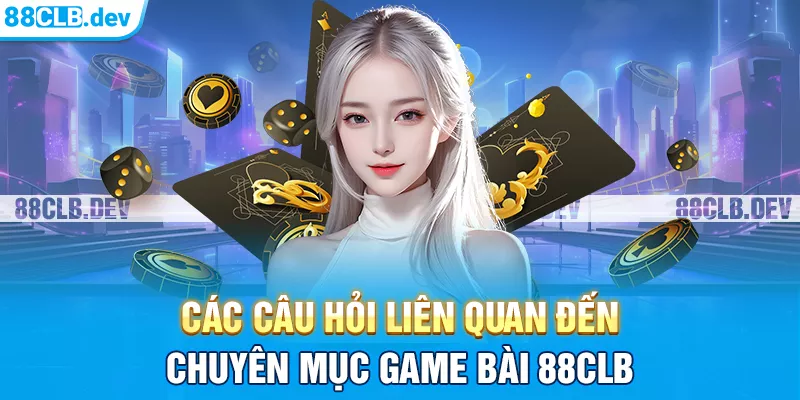 Các câu hỏi liên quan đến chuyên mục game bài 88CLB