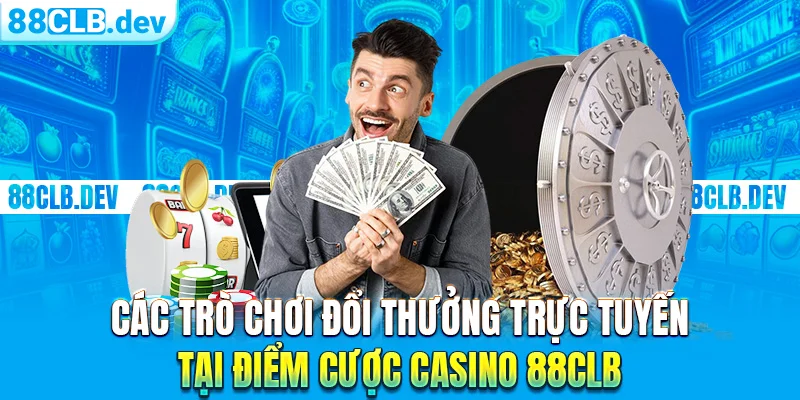 Các trò chơi đổi thưởng trực tuyến tại điểm cược casino 88clb