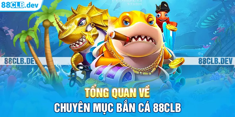 Tổng quan về chuyên mục Bắn cá 88CLB