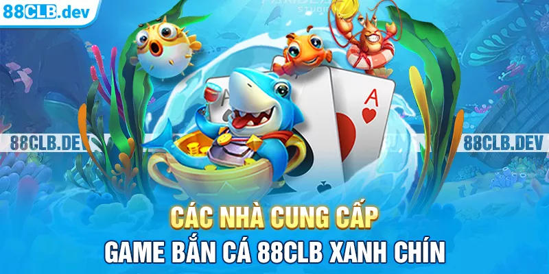 Các nhà cung cấp game bắn cá 88CLB xanh chín